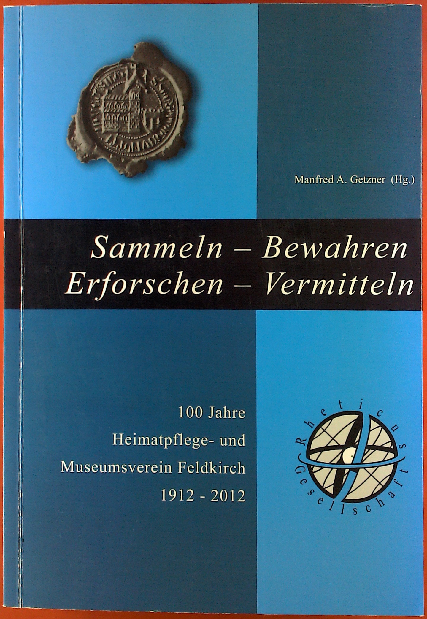 Sammeln-Bewahren-Erforschen-Vermitteln. 100 Jahre Heimatpflege- und Museumsverein Feldkirch. 1912-2012: Schriftenreihe der Rheticus-Gesellschaft Nr. 56